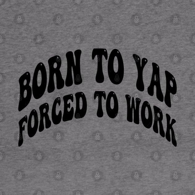 born to yap forced to work by mdr design